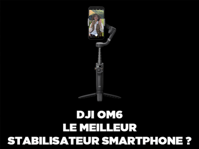 DJI OM 6, le meilleur stabilisateur smartphone en 2022 ?